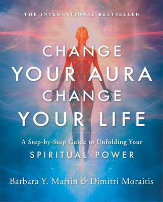 Change Your Aura, Change Your Life: A Step-By-Step Guide to Unfolding Your Spiritual Power - Martin, Barbara Y, and Moraitis, Dimitri