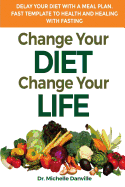 Change Your Diet, Change Your Life Delay Your Diet with a Meal Plan: Fast Template to Health and Healing with Fasting