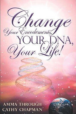 Change Your Encodements, Your DNA, Your Life! - Chapman, Cathy