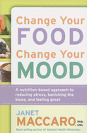 Change Your Food, Change Your Mood: A Nutrition-Based Approach to Reducing Stress, Banishing the Blues, and Feeling Great