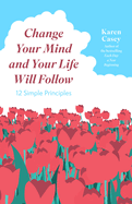 Change Your Mind and Your Life Will Follow: 12 Simple Principles (Positive Affirmations for Better Living and Self Healing)