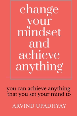 change your mindset and achieve anything: How to Change Your Mindset - Upadhyay, Arvind