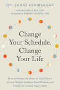 Change Your Schedule, Change Your Life: How to Harness the Power of Clock Genes to Lose Weight, Optimize Your Workout, and Finally Get a Good Night's Sleep