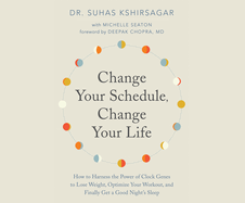Change Your Schedule, Change Your Life: How to Harness the Power of Clock Genes to Lose Weight, Optimize Your Workout, and Finally Get a ...