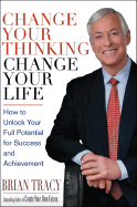 Change Your Thinking, Change Your Life: How to Unlock Your Full Potential for Success and Achievement - Tracy, Brian