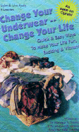 Change Your Underwear, Change Your Life: Quick Easy Ways to Make Your Life Fun, Exciting, & Vibrant