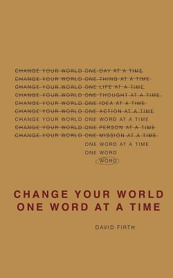 Change Your World One Word At A Time: How the way we speak creates our life - Firth, David