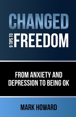 Changed - 9 Tips to Freedom: From anxiety and depression to being ok - Howard, Mark