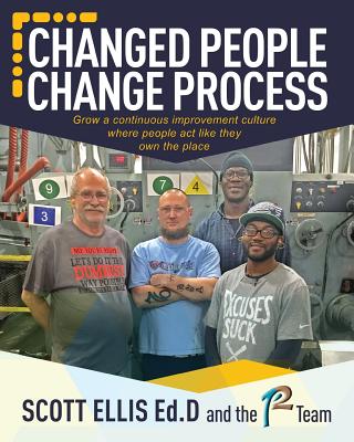 Changed People Change Process: Create a Continuous Improvement Culture where people act like they own the place - Ellis Edd, Scott