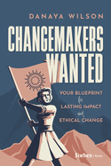 Changemakers Wanted: Your Blueprint for Lasting Impact and Ethical Change