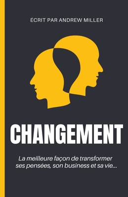 Changement: La meilleure fa?on de transformer ses pens?es, son business et sa vie... - Miller, Andrew