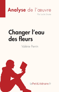 Changer l'eau des fleurs de Val?rie Perrin (Analyse de l'oeuvre): Analyse compl?te et r?sum? d?taill? de l'oeuvre