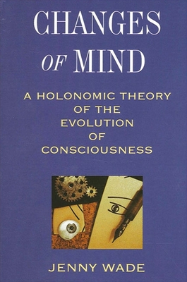 Changes of Mind: A Holonomic Theory of the Evolution of Consciousness - Wade, Jenny