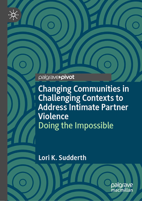 Changing Communities in Challenging Contexts to Address Intimate Partner Violence: Doing the Impossible - Sudderth, Lori K.