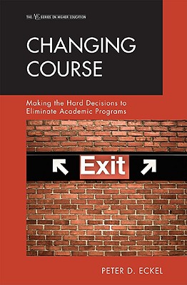 Changing Course: Making the Hard Decisions to Eliminate Academic Programs - Eckel, Peter D, Dr.