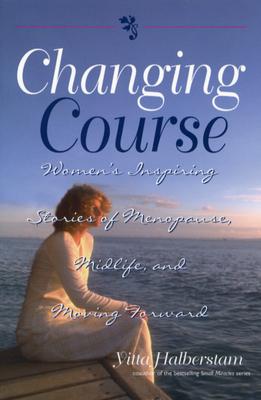 Changing Course: Women's Inspiring Stories of Menopause, Midlife, and Moving Forward - Halberstam, Yitta