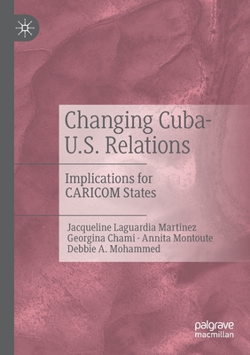 Changing Cuba-U.S. Relations: Implications for Caricom States - Laguardia Martinez, Jacqueline, and Chami, Georgina, and Montoute, Annita