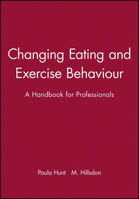 Changing Eating and Exercise Behaviour: A Handbook for Professionals - Hunt, Paula, and Hillsdon, M