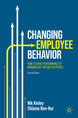 Changing Employee Behavior: How to Drive Performance by Bringing out the Best in People - Kinley, Nik, and Ben-Hur, Shlomo