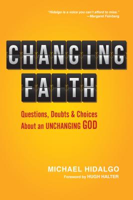 Changing Faith: Questions, Doubts and Choices about an Unchanging God - Hidalgo, Michael, and Halter, Hugh (Foreword by)