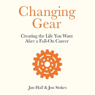 Changing Gear: Creating the Life You Want After a Full On Career