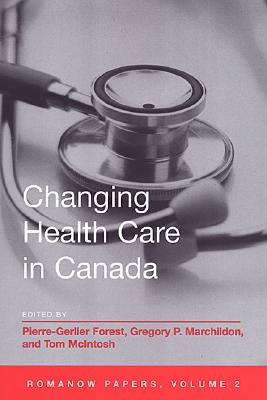 Changing Health Care in Canada: The Romanow Papers, Volume 2 - Forest, Pierre-Gerlier (Editor), and Marchildon, Gregory (Editor), and McIntosh, Tom (Editor)