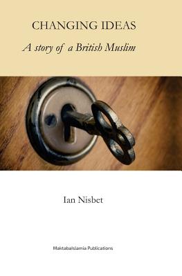 Changing Ideas: A Story of a Muslim convert - Nisbet, Ian