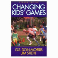 Changing Kids' Games-2nd Edition - Morris, G S Don, and Stiehl, Jim, Dr.