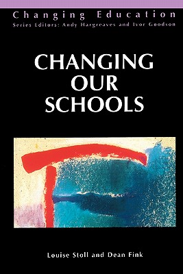 Changing Our Schools - Stoll, Louise, Professor, and Fink, Dean, Dr., and Stoll, Basil Ed