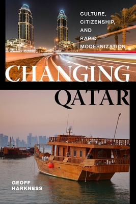 Changing Qatar: Culture, Citizenship, and Rapid Modernization - Harkness, Geoff