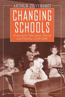 Changing Schools: Progressive Education Theory and Practice, 1930-1960 - Zilversmit, Arthur