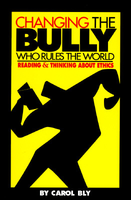 Changing the Bully Who Rules the World: Reading and Thinking Aabout Ethics - Bly, Carol (Editor)