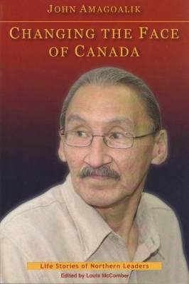 Changing the Face of Canada: The Life Story of John Amagoalik - McComber, Louis