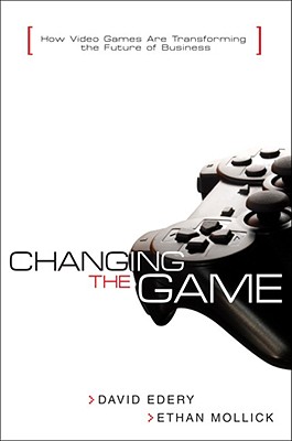 Changing the Game: How Video Games Are Transforming the Future of Business - Edery, David J, and Mollick, Ethan