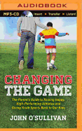 Changing the Game: The Parent's Guide to Raising Happy, High-Performing Athletes and Giving Youth Sports Back to Our Kids