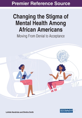 Changing the Stigma of Mental Health Among African Americans: Moving From Denial to Acceptance - Hendricks, LaVelle (Editor), and Smith, Dimitra (Editor)