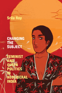 Changing the Subject: Feminist and Queer Politics in Neoliberal India