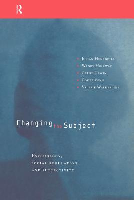 Changing the Subject: Psychology, Social Regulation and Subjectivity - Henriques, Julian, and Hollway, Wendy, and Urwin, Cathy