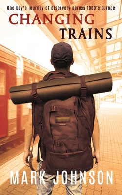 Changing Trains: One boy's journey of discovery across 1980s Europe - Johnson, Mark