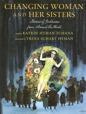 Changing Woman and Her Sisters: Stories of Goddesses from Around the World - Tchana, Katrin Hyman, and Hyman, Trina Schart