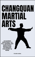 Changquan Martial Arts: Acquiring Proficiency In Self-Defense And Nonviolent Resolution: Techniques, Philosophy & More