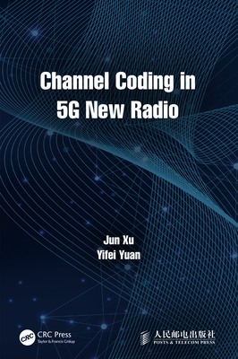 Channel Coding in 5G New Radio - Xu, Jun, (Te, and Yuan, Yifei