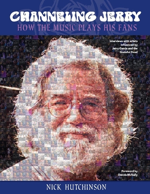Channeling Jerry: How the Music Plays His Fans - Hutchinson, Nick, and McNally, Dennis (Foreword by)