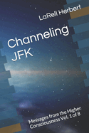 Channeling JFK: Messages from the Higher Consciousness Vol. 1 of 8