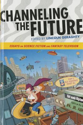 Channeling the Future: Essays on Science Fiction and Fantasy Television - Geraghty, Lincoln (Editor)