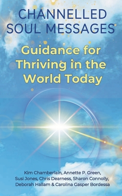 Channelled Soul Messages: Guidance for Thriving in the World Today - Green, Annette P, and Jones, Susi, and Dearness, Chris