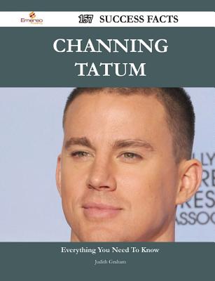 Channing Tatum 157 Success Facts - Everything You Need to Know about Channing Tatum - Graham, Judith