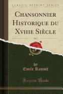 Chansonnier Historique Du Xviiie Sicle, Vol. 1 (Classic Reprint)