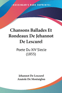 Chansons Ballades Et Rondeaux De Jehannot De Lescurel: Poete Du XIV Siecle (1855)