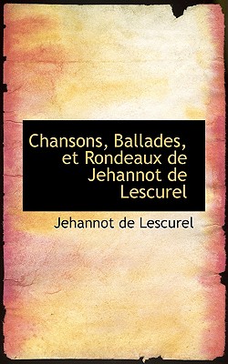 Chansons, Ballades, Et Rondeaux de Jehannot de Lescurel - Lescurel, Jehannot De